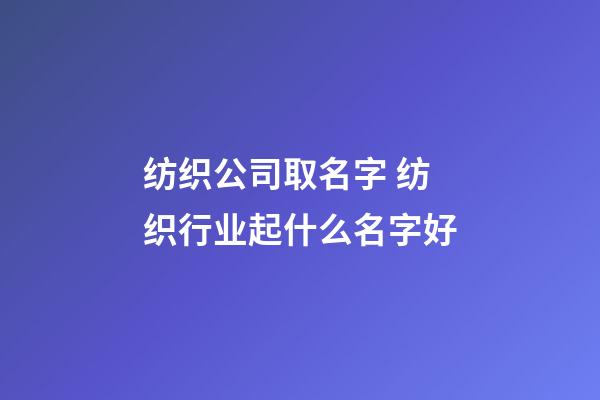 纺织公司取名字 纺织行业起什么名字好-第1张-公司起名-玄机派